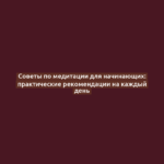 Советы по медитации для начинающих: практические рекомендации на каждый день