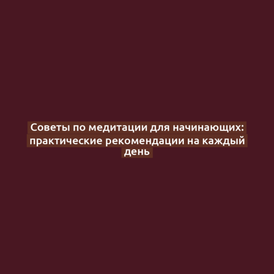 Советы по медитации для начинающих: практические рекомендации на каждый день