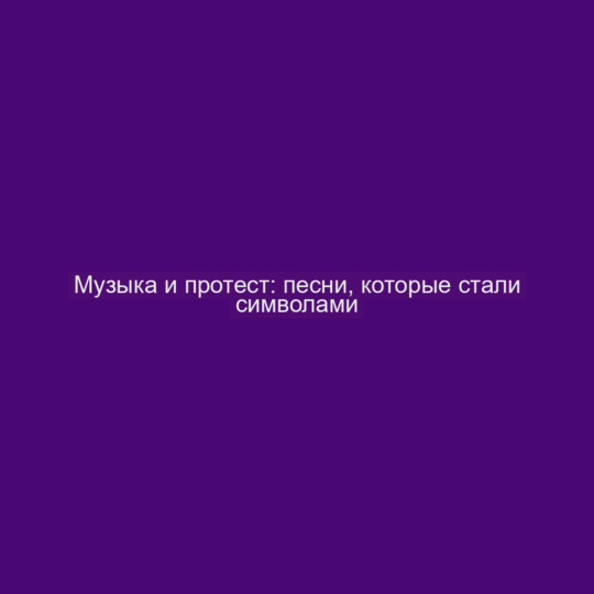 Музыка и протест: песни, которые стали символами