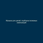 Музыка для детей: подборка полезных композиций
