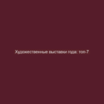 Художественные выставки года: топ-7