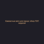 Компактные авто для города: обзор ТОП моделей