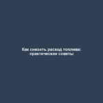 Как снизить расход топлива: практические советы