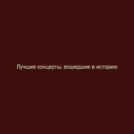 Лучшие концерты, вошедшие в историю