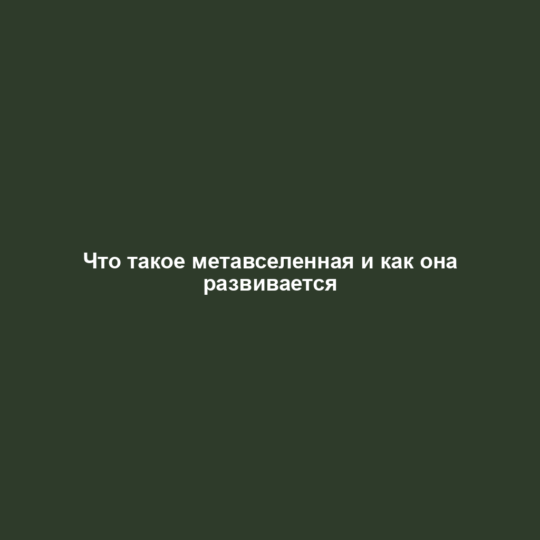 Что такое метавселенная и как она развивается