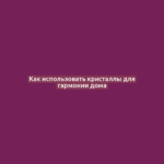 Как использовать кристаллы для гармонии дома