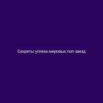 Секреты успеха мировых поп-звезд