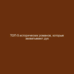 ТОП-5 исторических романов, которые захватывают дух