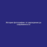 История фотографии: от зарождения до современности