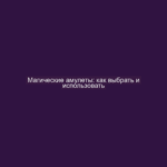 Магические амулеты: как выбрать и использовать