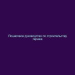 Пошаговое руководство по строительству гаража