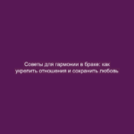 Советы для гармонии в браке: как укрепить отношения и сохранить любовь