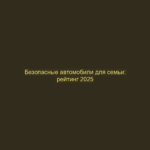 Безопасные автомобили для семьи: рейтинг 2025
