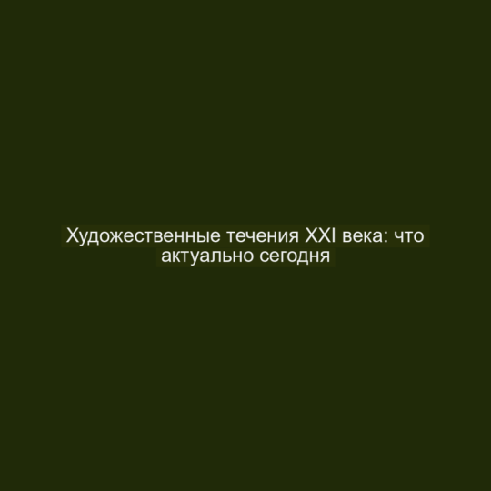 Художественные течения XXI века: что актуально сегодня