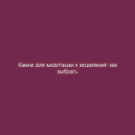 Камни для медитации и исцеления: как выбрать