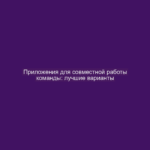 Приложения для совместной работы команды: лучшие варианты