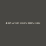 Дизайн детской комнаты: советы и идеи