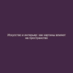 Искусство и интерьер: как картины влияют на пространство