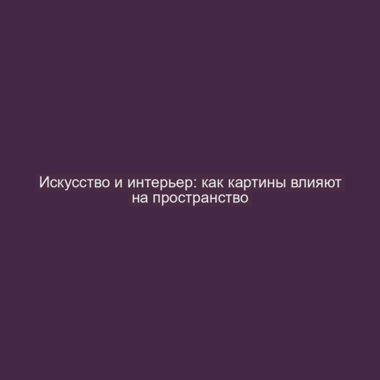Искусство и интерьер: как картины влияют на пространство