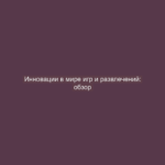 Инновации в мире игр и развлечений: обзор