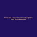 Стильный ремонт в маленькой квартире: идеи и рекомендации