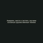 Акварель, масло и пастель: изучаем основные художественные техники