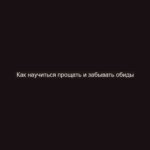 Как научиться прощать и забывать обиды