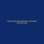 Подготовка автомобиля к дальнему путешествию