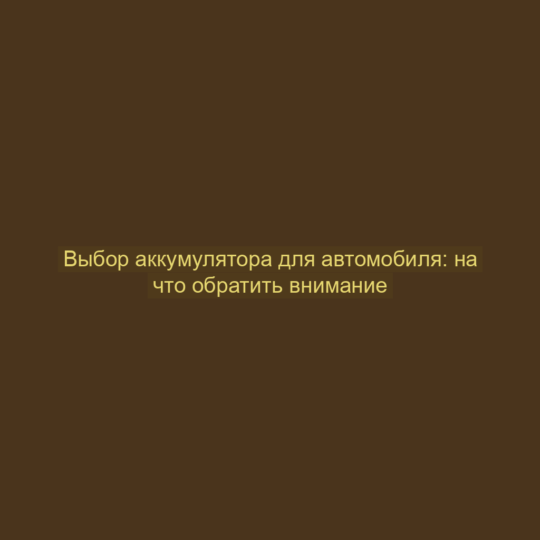 Выбор аккумулятора для автомобиля: на что обратить внимание