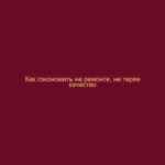 Как сэкономить на ремонте, не теряя качество