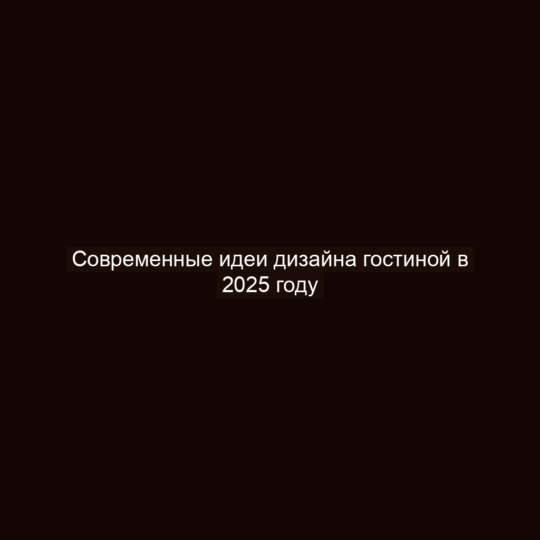 Современные идеи дизайна гостиной в 2025 году