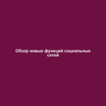 Обзор новых функций социальных сетей