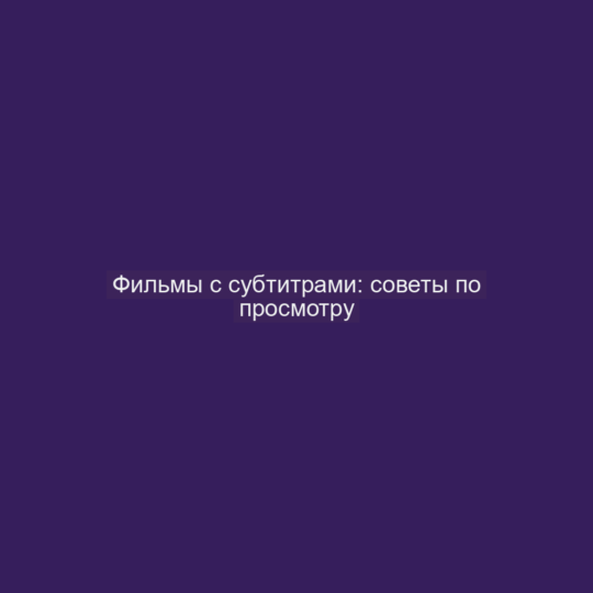 Фильмы с субтитрами: советы по просмотру