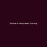 Как найти компромисс без ссор