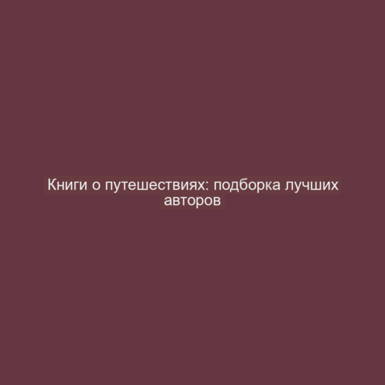 Книги о путешествиях: подборка лучших авторов