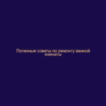 Полезные советы по ремонту ванной комнаты